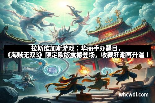 拉斯维加斯游戏：华丽手办醒目，《海贼无双3》限定欧版震撼登场，收藏狂潮再升温！